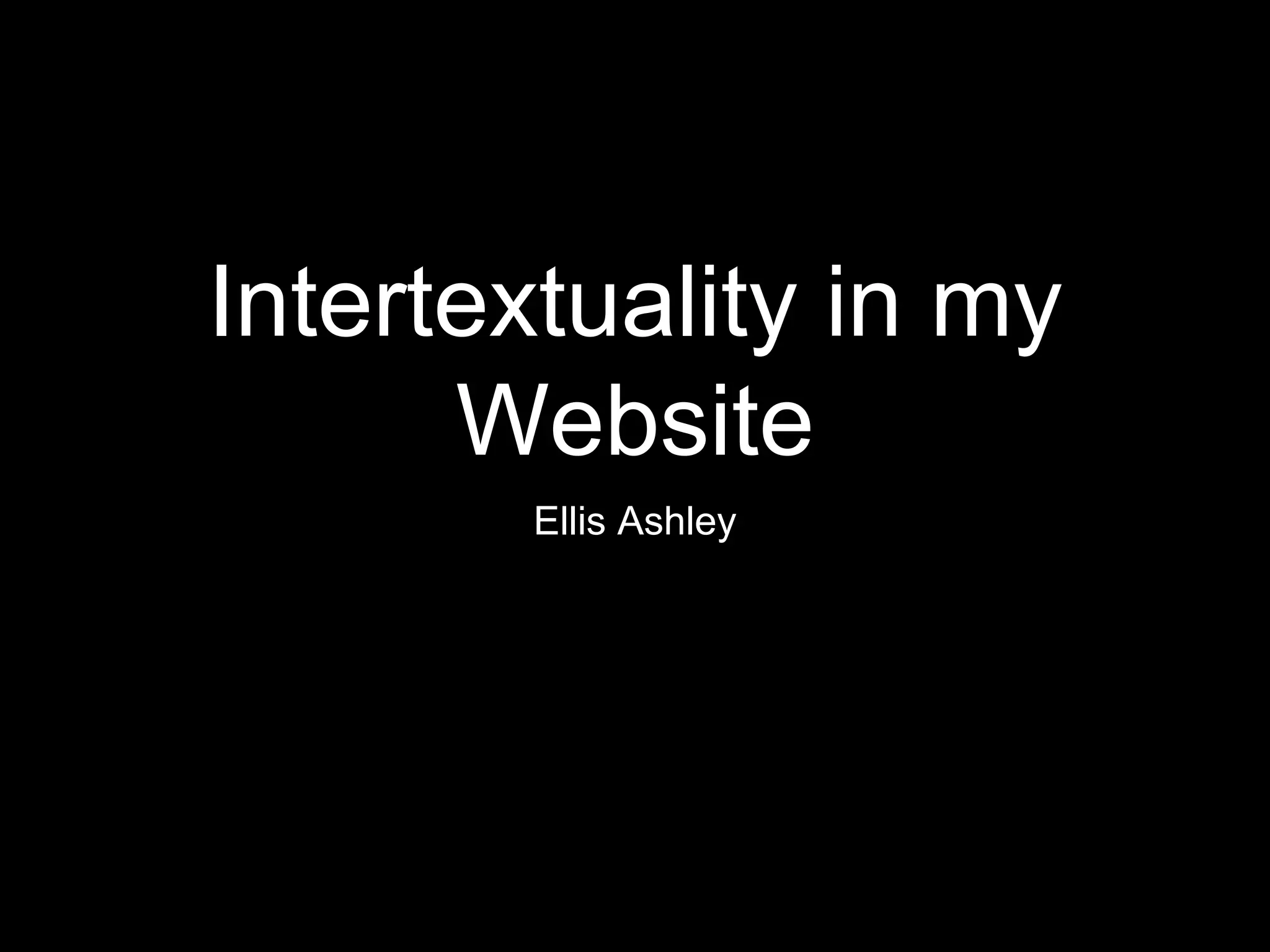 Intertextuality in my
Website
Ellis Ashley