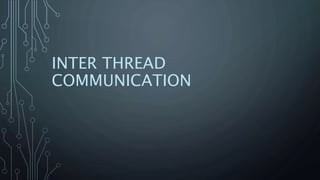 INTER THREAD
COMMUNICATION
 