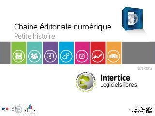 27/5/2015
Chaine éditoriale numérique
Petite histoire
Intertice
Logiciels libres
 