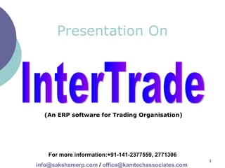 Presentation On InterTrade For more information:+91-141-2377559, 2771306 [email_address]  /  [email_address]   (An ERP software for Trading Organisation) 