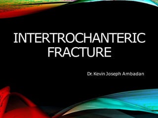 INTERTROCHANTERIC
FRACTURE
Dr
. Kevin Joseph Ambadan
 