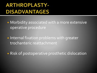 ◾ Morbidity associated with a more extensive
operative procedure
◾ Internal fixation problems with greater
trochanteric reattachment
◾ Risk of postoperative prosthetic dislocation
 