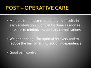 ◾ Multiple trauma/co-morbidities – difficulty in
early ambulation but must be done as soon as
possible to minimize secondary complications
◾ Weight bearing – for optimal recovery and to
reduce the fear of falling/lack of independence
◾ Good pain control
 