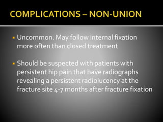 ◾ Uncommon. May follow internal fixation
more often than closed treatment
◾ Should be suspected with patients with
persistent hip pain that have radiographs
revealing a persistent radiolucency at the
fracture site 4-7 months after fracture fixation
 