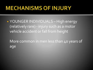 ◾ YOUNGER INDIVIDUALS – High energy
(relatively rare) - injury such as a motor
vehicle accident or fall from height
More common in men less than 40 years of
age
 