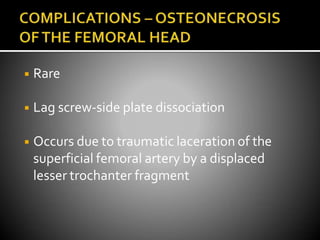 ◾ Rare
◾ Lag screw-side plate dissociation
◾ Occurs due to traumatic laceration of the
superficial femoral artery by a displaced
lesser trochanter fragment
 