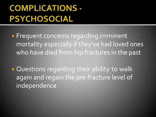◾ Frequent concerns regarding imminent
mortality especially if they’ve had loved ones
who have died from hip fractures in the past
◾ Questions regarding their ability to walk
again and regain the pre-fracture level of
independence
 