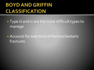◾ Type iii and iv are the most difficult types to
manage
◾ Account for one third of the trochanteric
fractures
 