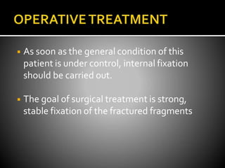 ◾ As soon as the general condition of this
patient is under control, internal fixation
should be carried out.
◾ The goal of surgical treatment is strong,
stable fixation of the fractured fragments
 