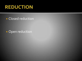 ◾ Closed reduction
◾ Open reduction
 