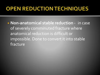 ◾ Non-anatomical stable reduction - in case
of severely comminuted fracture where
anatomical reduction is difficult or
impossible. Done to convert it into stable
fracture
 