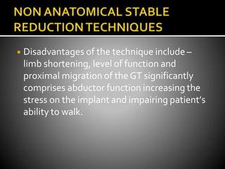 ◾ Disadvantages of the technique include –
limb shortening, level of function and
proximal migration of theGT significantly
comprises abductor function increasing the
stress on the implant and impairing patient’s
ability to walk.
 