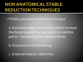 ◾ Pitfalls associated with this technique
a. Excessive valgus osteotomy which increase
the force required by abductors to stabilize
pelvis – increased joint reaction forces
b. Excessive limb shortening
c. External rotation deformity
 