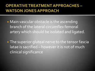 ◾ Main vascular obstacle is the ascending
branch of the lateral circumflex femoral
artery which should be isolated and ligated.
◾ The superior gluteal nerve to the tensor fascia
latae is sacrified – however it is not of much
clinical significance
 