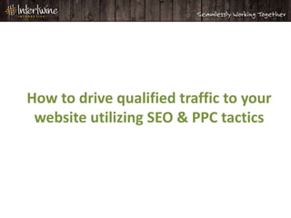 How to drive qualified traffic to your
 website utilizing SEO & PPC tactics
 
