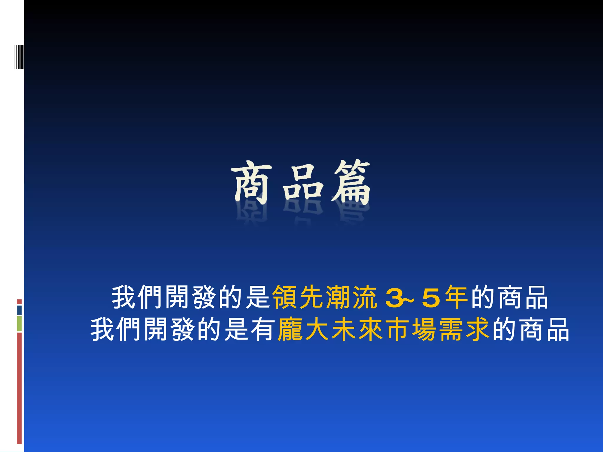 我們開發的是 領先潮流 3~5 年 的商品 我們開發的是有 龐大未來市場需求 的商品 