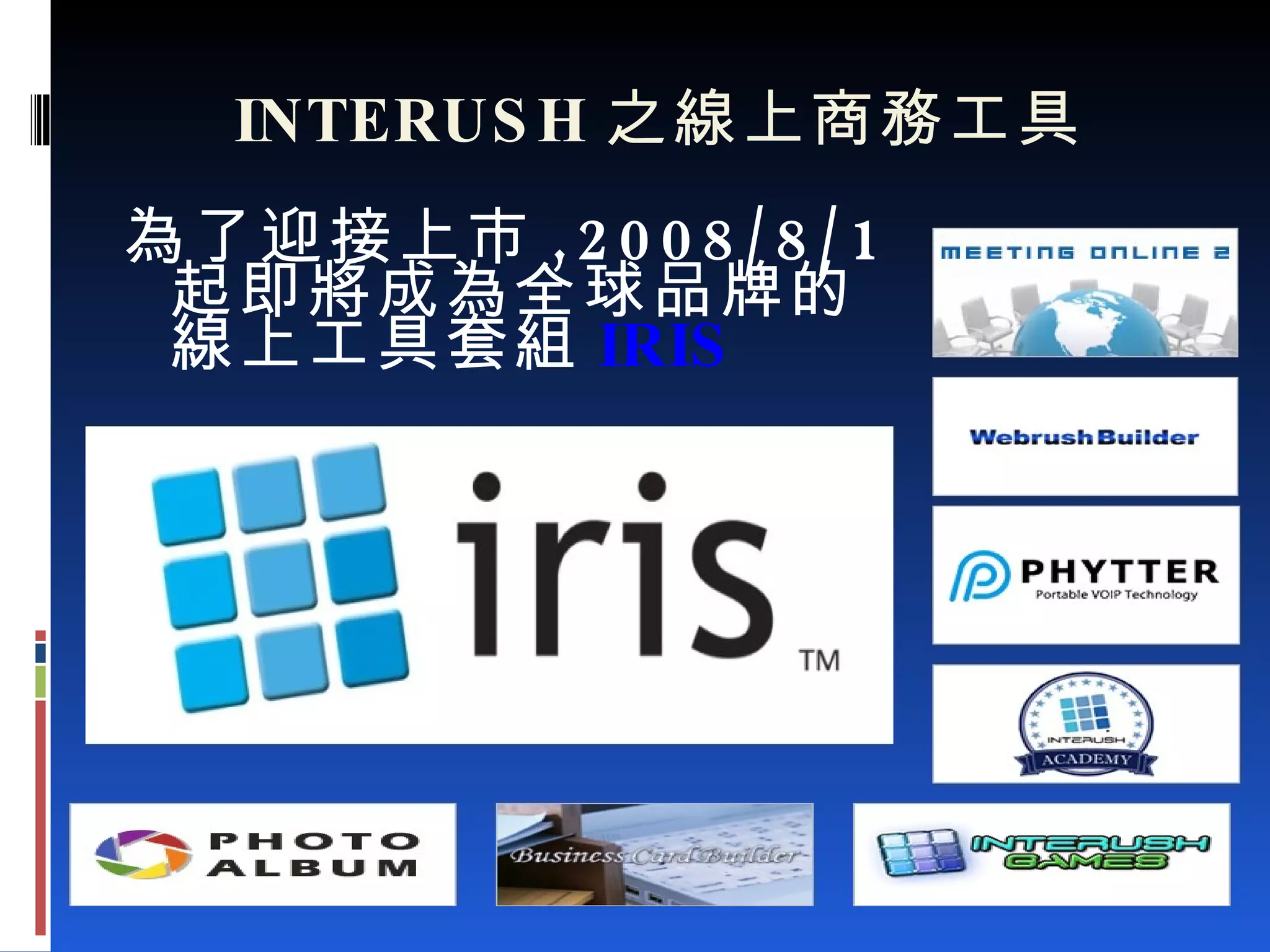 INTERUSH 之線上商務工具 為了迎接上市 ,2008/8/1 起即將成為全球品牌的線上工具套組 IRIS 　　 　　　　　　　 