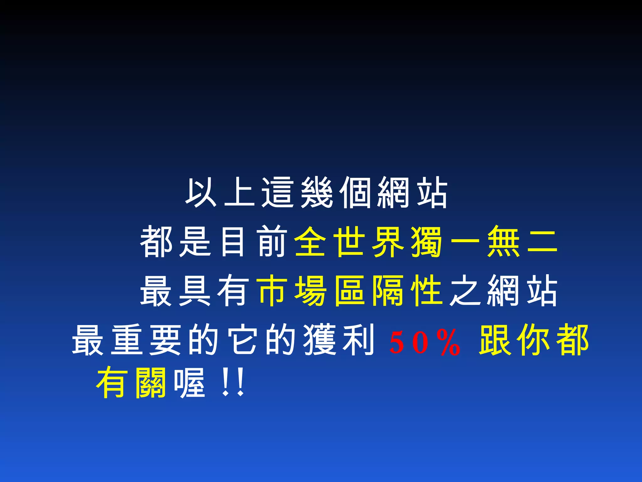 以上這幾個網站 都是目前 全世界獨一無二 最具有 市場區隔性 之網站 最重要的它的獲利 50% 跟你都有關 喔 !! 
