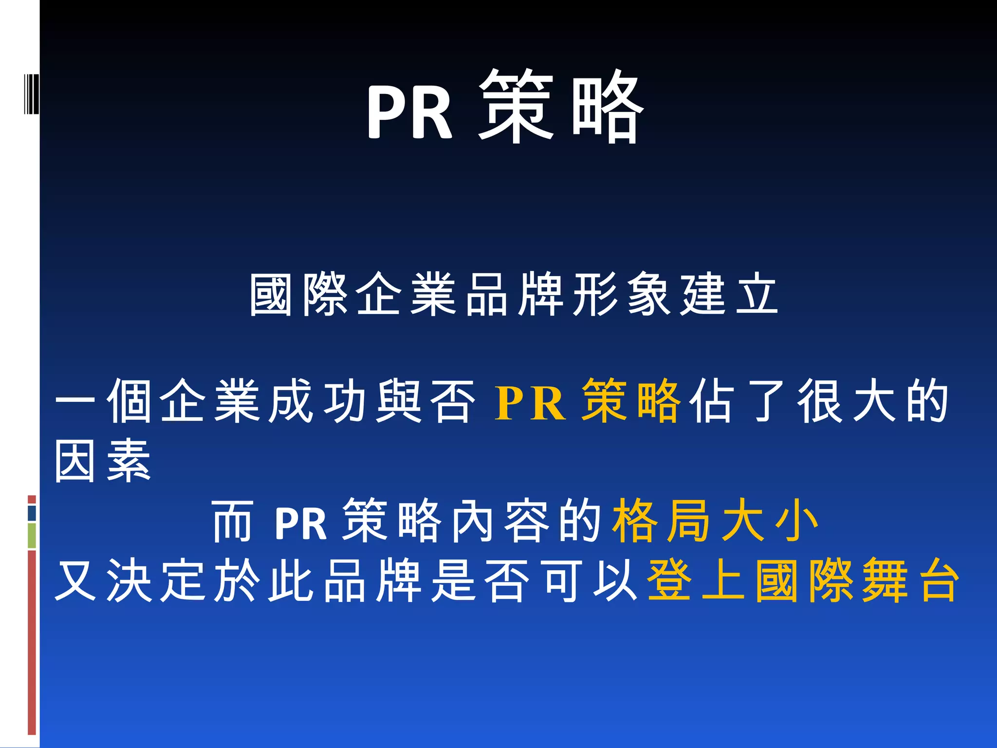 一個企業成功與否 PR 策略 佔了很大的因素 而 PR 策略內容的 格局大小 又決定於此品牌是否可以 登上國際舞台 PR 策略 國際企業品牌形象建立  