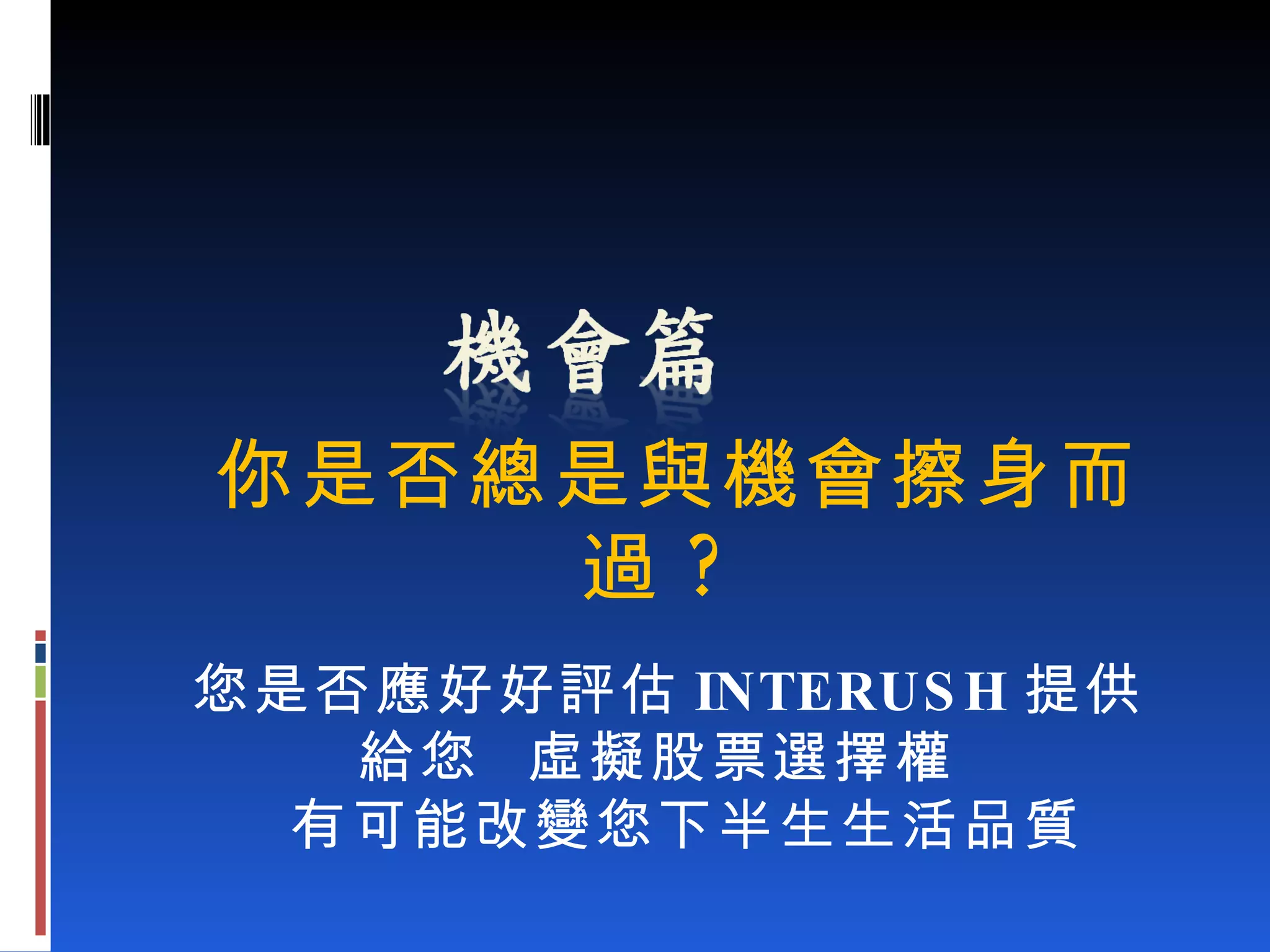 你是否總是與機會擦身而過 ? 您是否應好好評估 INTERUSH 提供給您  虛擬股票選擇權 有可能改變您下半生生活品質 