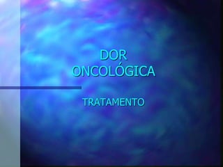 DOR
ONCOLÓGICA
TRATAMENTO
 