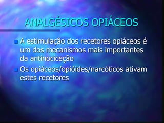ANALGÉSICOS OPIÁCEOS
 A estimulação dos recetores opiáceos é
um dos mecanismos mais importantes
da antinociceção
 Os opiáceos/opióides/narcóticos ativam
estes recetores
 