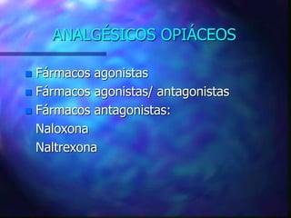 ANALGÉSICOS OPIÁCEOS
 Fármacos agonistas
 Fármacos agonistas/ antagonistas
 Fármacos antagonistas:
Naloxona
Naltrexona
 