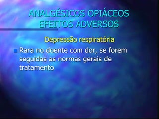 ANALGÉSICOS OPIÁCEOS
EFEITOS ADVERSOS
Depressão respiratória
 Rara no doente com dor, se forem
seguidas as normas gerais de
tratamento
 