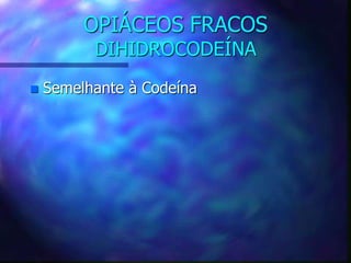 OPIÁCEOS FRACOS
DIHIDROCODEÍNA
 Semelhante à Codeína
 