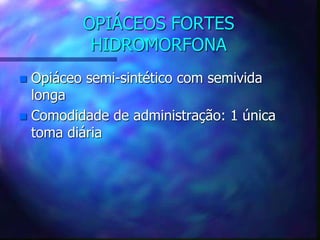 OPIÁCEOS FORTES
HIDROMORFONA
 Opiáceo semi-sintético com semivida
longa
 Comodidade de administração: 1 única
toma diária
 