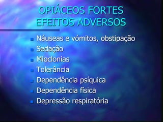 OPIÁCEOS FORTES
EFEITOS ADVERSOS
 Náuseas e vómitos, obstipação
 Sedação
 Mioclonias
 Tolerância
 Dependência psíquica
 Dependência física
 Depressão respiratória
 