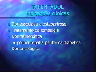 TAPENTADOL
indicações clínicas
 Dor associada à osteoartrose
 Tratamento da lombalgia
 Dor neuropática
● polineuropatia periférica diabética
 Dor oncológica
 