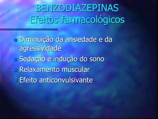 BENZODIAZEPINAS
Efeitos farmacológicos
 Diminuição da ansiedade e da
agressividade
 Sedação e indução do sono
 Relaxamento muscular
 Efeito anticonvulsivante
 