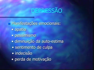 DEPRESSÃO
 Manifestações emocionais:
• apatia
• pessimismo
• diminuição da auto-estima
• sentimento de culpa
• indecisão
• perda de motivação
 