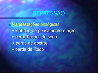 DEPRESSÃO
 Manifestações biológicas:
• lentidão de pensamento e ação
• perturbações do sono
• perda de apetite
• perda da líbido
 
