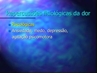 Repercussões fisiológicas da dor
 Psicológicas
 Ansiedade, medo, depressão,
agitação psicomotora
 
