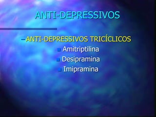 ANTI-DEPRESSIVOS
– ANTI-DEPRESSIVOS TRICÍCLICOS
 Amitriptilina
 Desipramina
 Imipramina
 