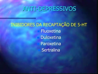 ANTI-DEPRESSIVOS
INIBIDORES DA RECAPTAÇÃO DE 5-HT
 Fluoxetina
 Duloxetina
 Paroxetina
 Sertralina
 