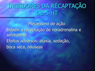 INIBIDORES DA RECAPTAÇÃO
DE 5-HT
Mecanismo de ação
Inibem a recaptação de noradrenalina e
serotonina
Efeitos adversos: ataxia, sedação,
boca seca, náuseas
 