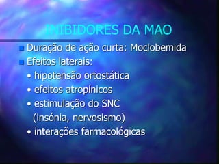 INIBIDORES DA MAO
 Duração de ação curta: Moclobemida
 Efeitos laterais:
• hipotensão ortostática
• efeitos atropínicos
• estimulação do SNC
(insónia, nervosismo)
• interações farmacológicas
 