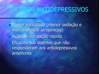 OUTROS ANTIDEPRESSIVOS
 Menor toxicidade (menor sedação e
menos efeitos atropínicos)
 Ação de instalação rápida
 Eficazes nos doentes que não
responderam aos antidepressivos
anteriores
 