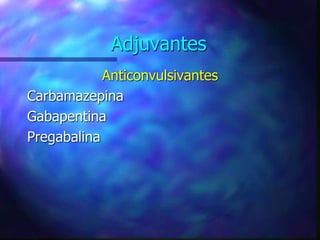 Adjuvantes
Anticonvulsivantes
Carbamazepina
Gabapentina
Pregabalina
 