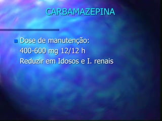 CARBAMAZEPINA
 Dose de manutenção:
400-600 mg 12/12 h
Reduzir em Idosos e I. renais
 