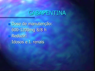 GABAPENTINA
 Dose de manutenção:
600-1200mg 8/8 h
 Reduzir:
Idosos e I. renais
 