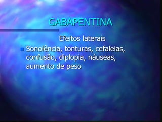 GABAPENTINA
Efeitos laterais
 Sonolência, tonturas, cefaleias,
confusão, diplopia, náuseas,
aumento de peso
 