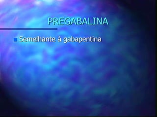PREGABALINA
 Semelhante à gabapentina
 