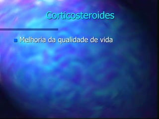 Corticosteroides
 Melhoria da qualidade de vida
 