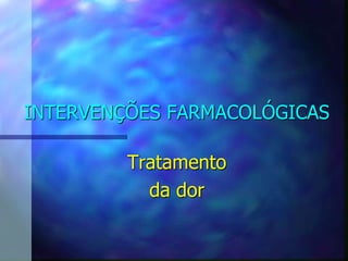 INTERVENÇÕES FARMACOLÓGICAS
Tratamento
da dor
 