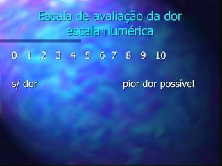 Escala de avaliação da dor
escala numérica
0 1 2 3 4 5 6 7 8 9 10
s/ dor pior dor possível
 