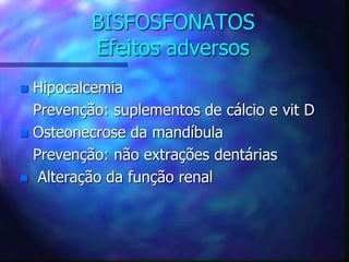BISFOSFONATOS
Efeitos adversos
 Hipocalcemia
Prevenção: suplementos de cálcio e vit D
 Osteonecrose da mandíbula
Prevenção: não extrações dentárias
 Alteração da função renal
 